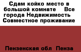 Сдам койко место в большой комнате  - Все города Недвижимость » Совместное проживание   . Пензенская обл.,Пенза г.